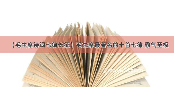 【毛主席诗词七律长征】毛主席最著名的十首七律 霸气至极