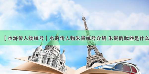 【水浒传人物绰号】水浒传人物朱贵绰号介绍 朱贵的武器是什么