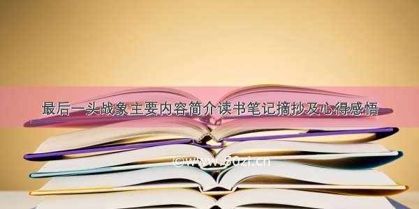 最后一头战象主要内容简介读书笔记摘抄及心得感悟