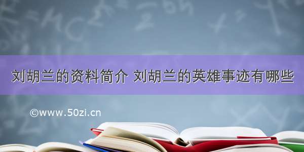 刘胡兰的资料简介 刘胡兰的英雄事迹有哪些