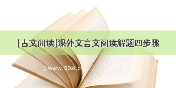 [古文阅读]课外文言文阅读解题四步骤