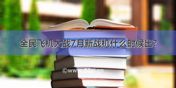 全民飞机大战7月新战机什么时候出？