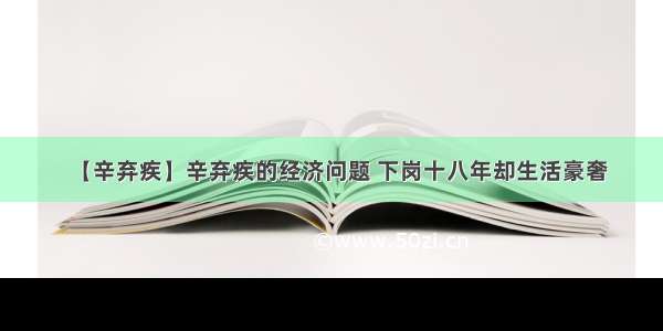 【辛弃疾】辛弃疾的经济问题 下岗十八年却生活豪奢