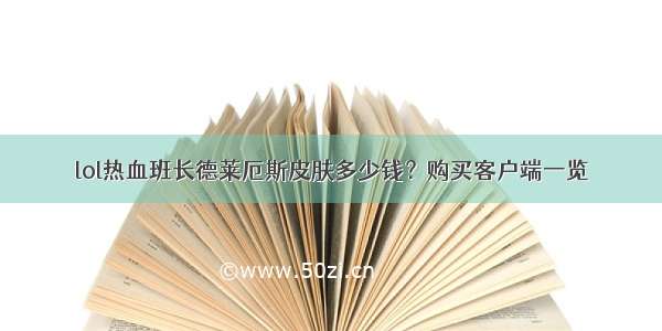 lol热血班长德莱厄斯皮肤多少钱？购买客户端一览