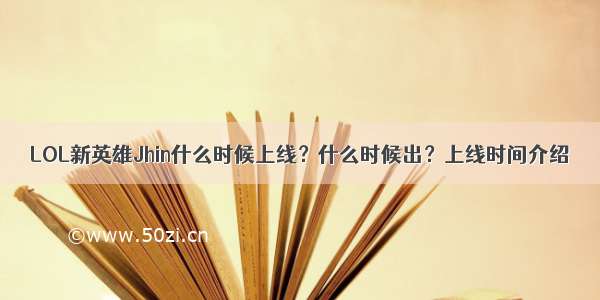 LOL新英雄Jhin什么时候上线？什么时候出？上线时间介绍