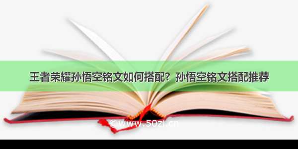 王者荣耀孙悟空铭文如何搭配？孙悟空铭文搭配推荐