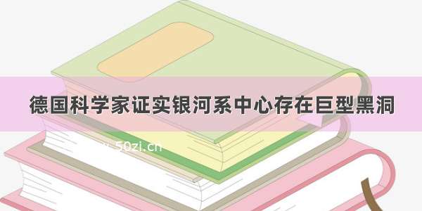 德国科学家证实银河系中心存在巨型黑洞