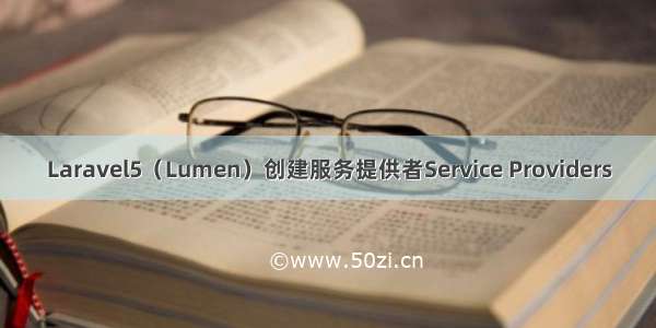 Laravel5（Lumen）创建服务提供者Service Providers