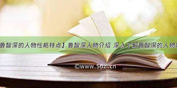 【鲁智深的人物性格特点】鲁智深人物介绍 深入了解鲁智深的人物特点