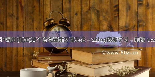 zblogPHP调用(指定)某个分类最新文章方法 – zblog模板学习 – 前端 ecs云服务器