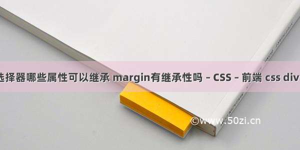 css选择器哪些属性可以继承 margin有继承性吗 – CSS – 前端 css div title