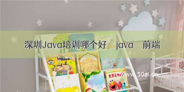 深圳Java培训哪个好 – java – 前端