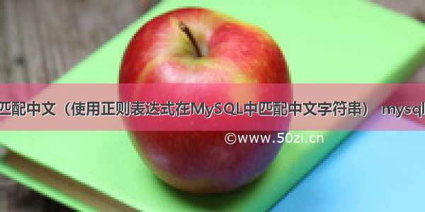 MySQL正则匹配中文（使用正则表达式在MySQL中匹配中文字符串） mysql多表链接查询