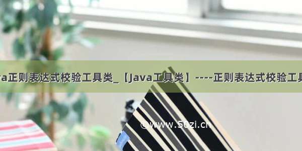 Java正则表达式校验工具类_【Java工具类】----正则表达式校验工具类