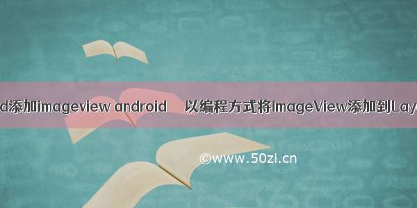 android添加imageview android  – 以编程方式将ImageView添加到Layout