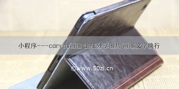 小程序---canvas画图 生成分享图片 画图文字换行