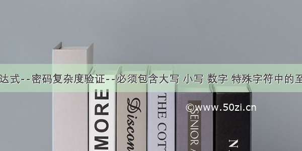 正则表达式--密码复杂度验证--必须包含大写 小写 数字 特殊字符中的至少三项