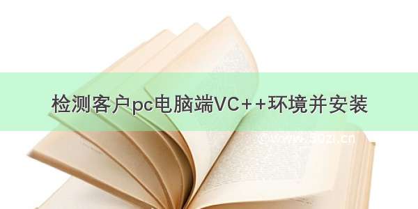 检测客户pc电脑端VC++环境并安装