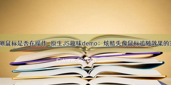 js检测鼠标是否在操作_原生JS趣味demo：炫酷头像鼠标追随效果的实现