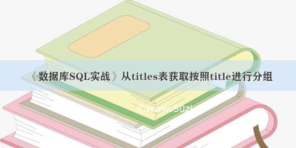 《数据库SQL实战》从titles表获取按照title进行分组