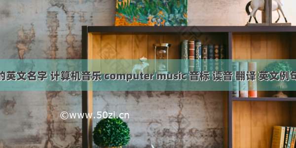 计算机音乐的英文名字 计算机音乐 computer music 音标 读音 翻译 英文例句 英语词典...