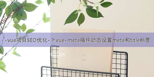 -vue项目SEO优化-＞vue-meta插件动态设置meta和title标签