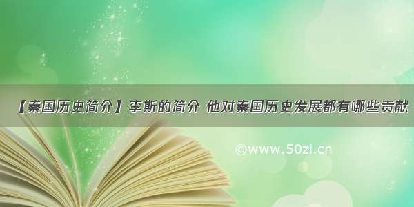 【秦国历史简介】李斯的简介 他对秦国历史发展都有哪些贡献