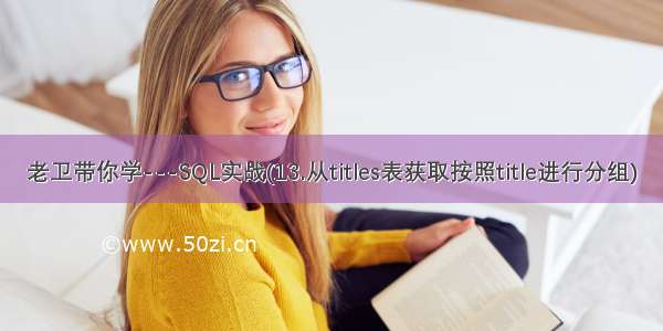 老卫带你学---SQL实战(13.从titles表获取按照title进行分组)