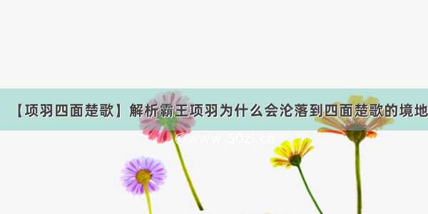 【项羽四面楚歌】解析霸王项羽为什么会沦落到四面楚歌的境地