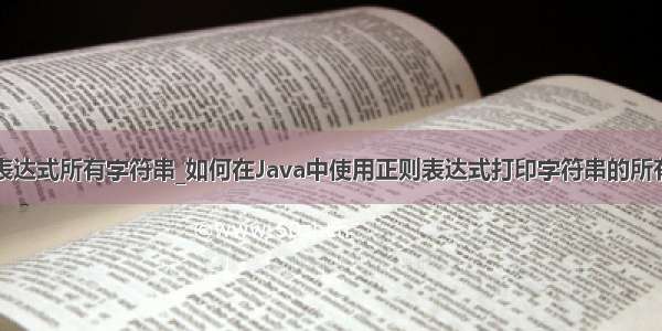 java正则表达式所有字符串_如何在Java中使用正则表达式打印字符串的所有字符？...