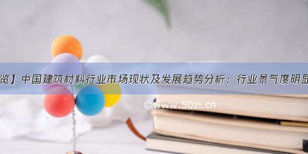 【速览】中国建筑材料行业市场现状及发展趋势分析：行业景气度明显回升 