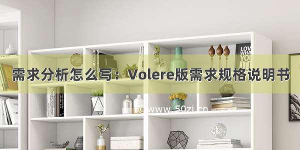 需求分析怎么写：Volere版需求规格说明书