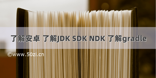 了解安卓 了解JDK SDK NDK 了解gradle