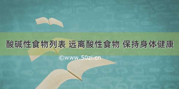 酸碱性食物列表 远离酸性食物 保持身体健康