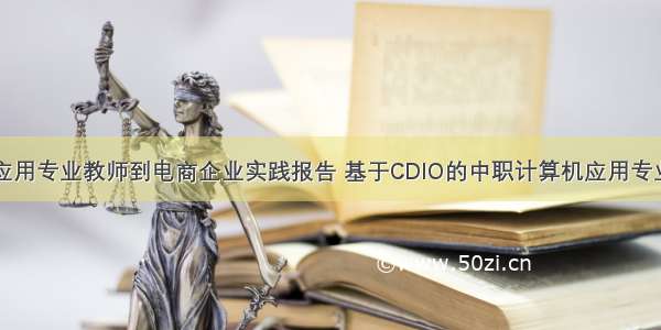 中职计算机应用专业教师到电商企业实践报告 基于CDIO的中职计算机应用专业师资培养实