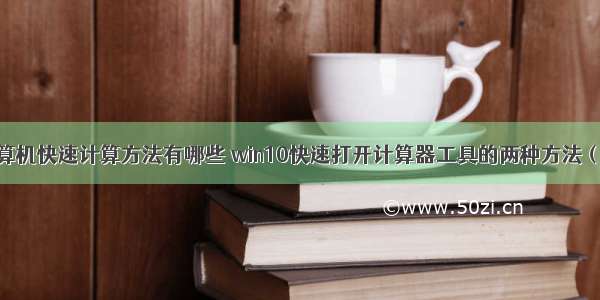 如何用计算机快速计算方法有哪些 win10快速打开计算器工具的两种方法（图文）...