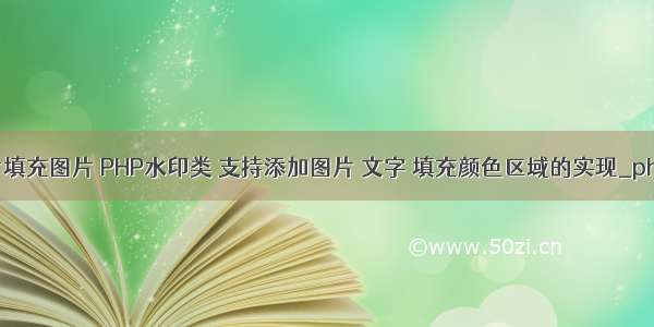 php 图片填充图片 PHP水印类 支持添加图片 文字 填充颜色区域的实现_php实例...