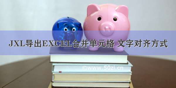 JXL导出EXCEL合并单元格 文字对齐方式