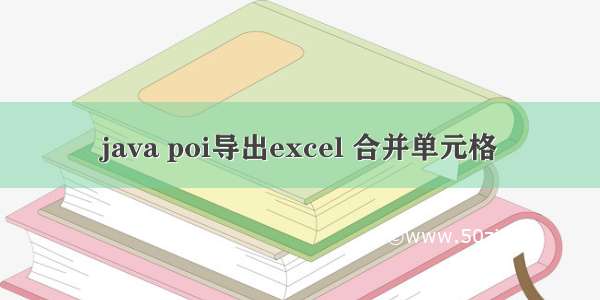 java poi导出excel 合并单元格