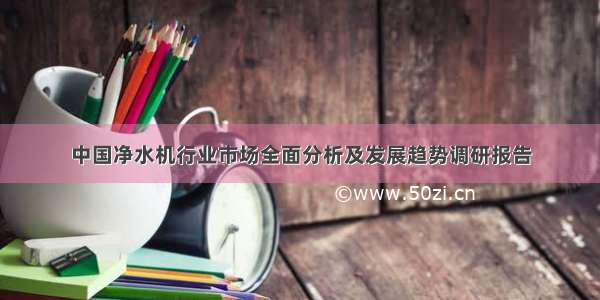 中国净水机行业市场全面分析及发展趋势调研报告