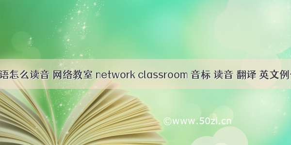 计算机教室英语怎么读音 网络教室 network classroom 音标 读音 翻译 英文例句 英语词典...