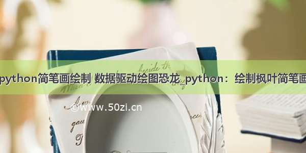 python简笔画绘制 数据驱动绘图恐龙_python：绘制枫叶简笔画