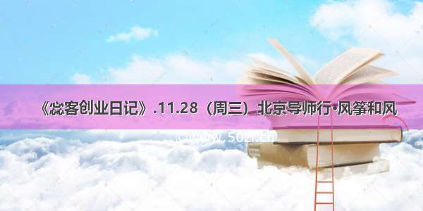 《惢客创业日记》.11.28（周三）北京导师行•风筝和风