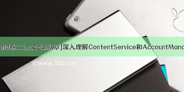 [深入理解Android卷二 全文-第八章]深入理解ContentService和AccountManagerService