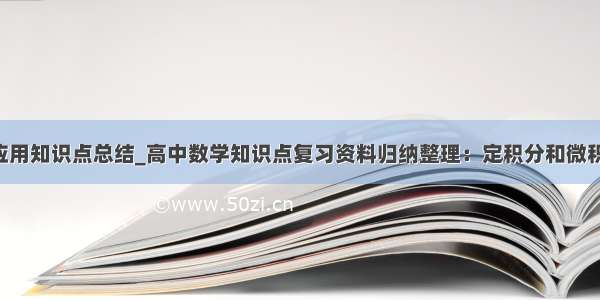 定积分及其应用知识点总结_高中数学知识点复习资料归纳整理：定积分和微积分基本定理.