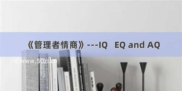 《管理者情商》---IQ   EQ and AQ