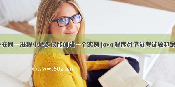 如何保证myone在同一进程中最多仅能创建一个实例 java 程序员笔试考试题和案(java).doc...