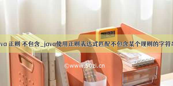 java 正则 不包含_java使用正则表达式匹配不包含某个规则的字符串