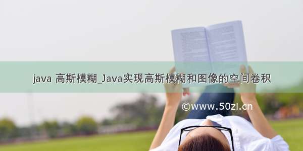 java 高斯模糊_Java实现高斯模糊和图像的空间卷积