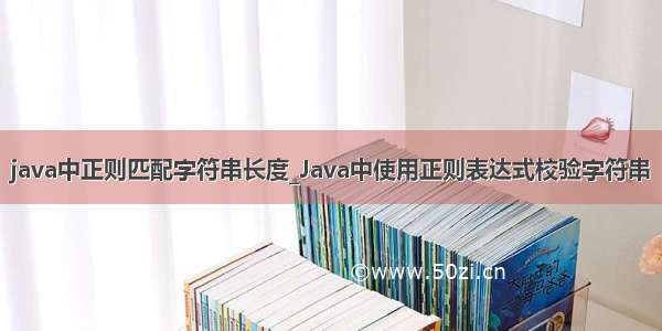 java中正则匹配字符串长度_Java中使用正则表达式校验字符串